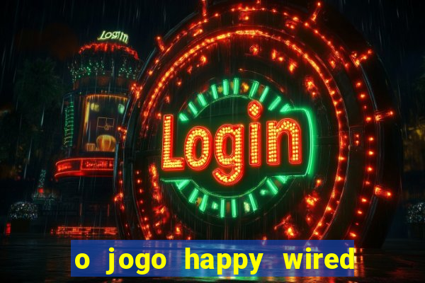 o jogo happy wired paga mesmo